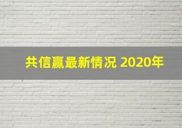 共信赢最新情况 2020年